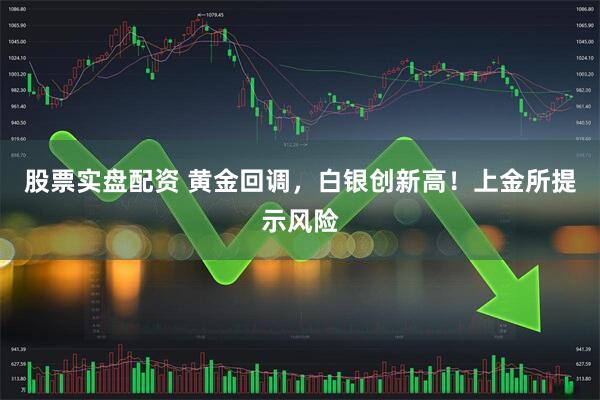股票实盘配资 黄金回调，白银创新高！上金所提示风险
