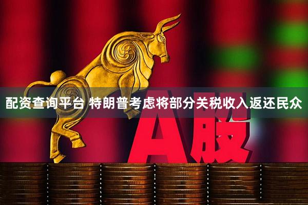 配资查询平台 特朗普考虑将部分关税收入返还民众