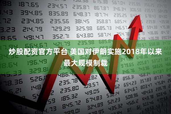 炒股配资官方平台 美国对伊朗实施2018年以来最大规模制裁