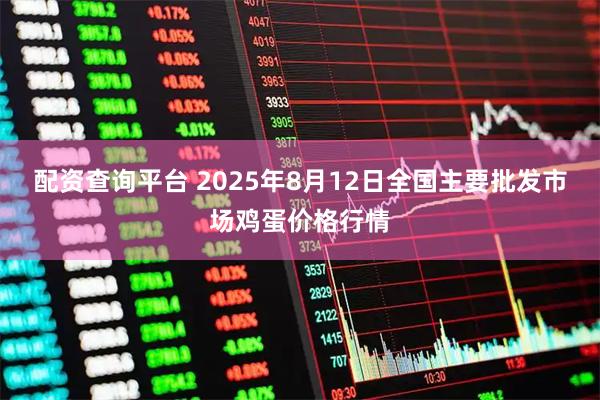 配资查询平台 2025年8月12日全国主要批发市场鸡蛋价格行情